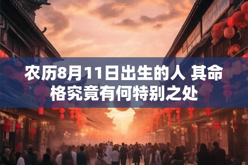 农历8月11日出生的人 其命格究竟有何特别之处