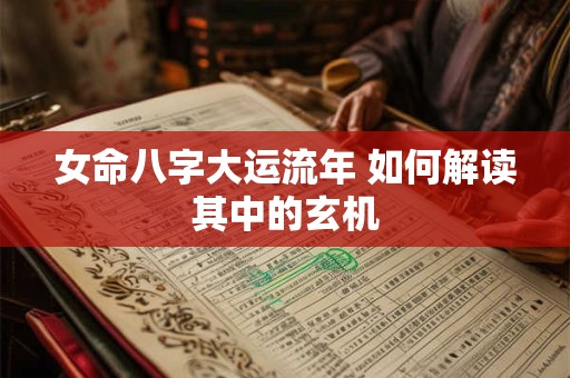 女命八字大运流年 如何解读其中的玄机