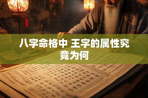 八字命格中 王字的属性究竟为何
