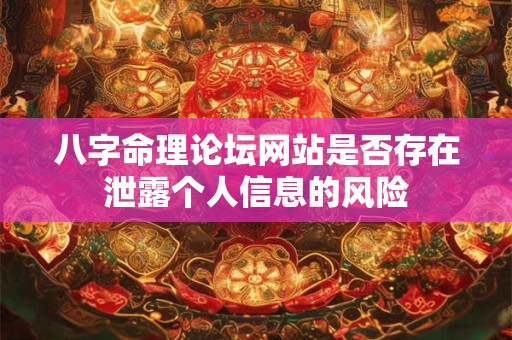 八字命理论坛网站是否存在泄露个人信息的风险