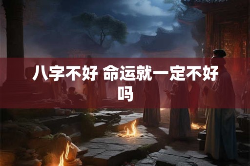 八字不好 命运就一定不好吗