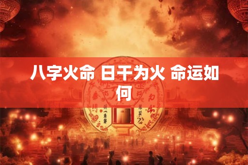 八字火命 日干为火 命运如何