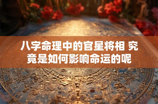 八字命理中的官星将相 究竟是如何影响命运的呢