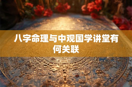 八字命理与中观国学讲堂有何关联
