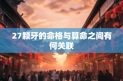 27颗牙的命格与算命之间有何关联