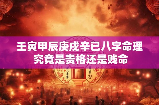 壬寅甲辰庚戌辛已八字命理 究竟是贵格还是贱命