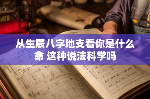 从生辰八字地支看你是什么命 这种说法科学吗
