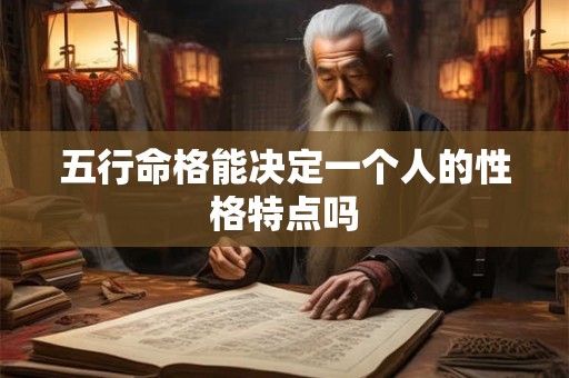 五行命格能决定一个人的性格特点吗