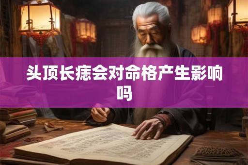 头顶长痣会对命格产生影响吗
