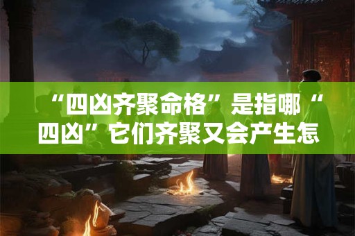 “四凶齐聚命格”是指哪“四凶”它们齐聚又会产生怎样的影响
