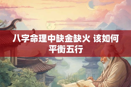 八字命理中缺金缺火 该如何平衡五行