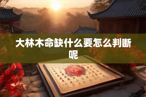 大林木命缺什么要怎么判断呢