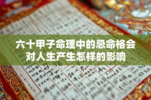 六十甲子命理中的忌命格会对人生产生怎样的影响