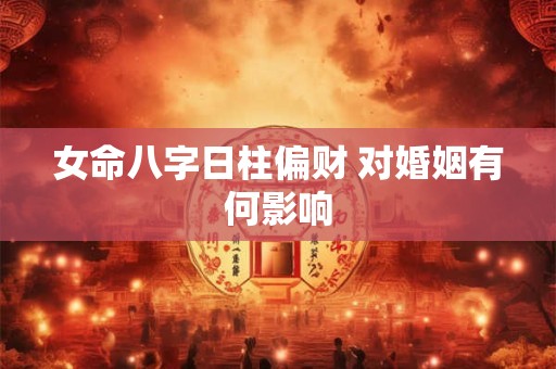 女命八字日柱偏财 对婚姻有何影响