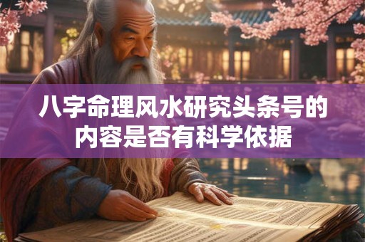 八字命理风水研究头条号的内容是否有科学依据