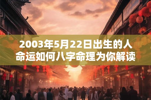2003年5月22日出生的人命运如何八字命理为你解读
