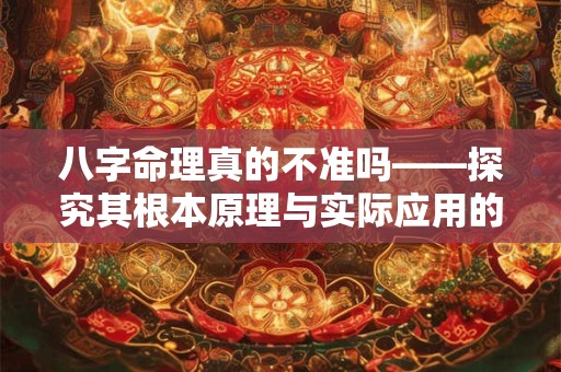 八字命理真的不准吗——探究其根本原理与实际应用的矛盾