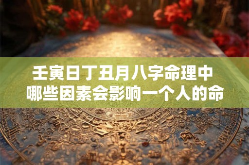 壬寅日丁丑月八字命理中 哪些因素会影响一个人的命运