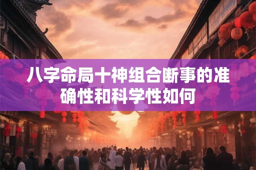 八字命局十神组合断事的准确性和科学性如何