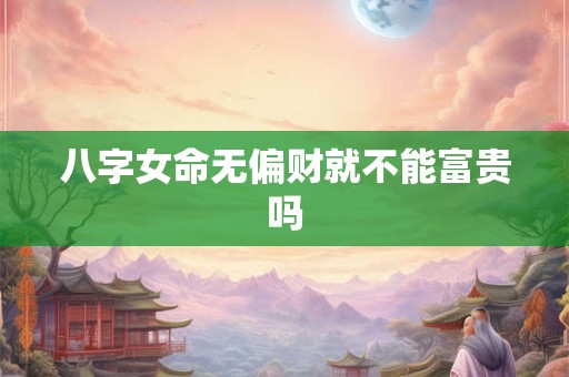 八字女命无偏财就不能富贵吗