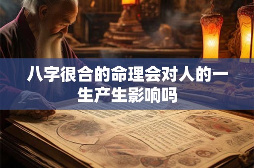 八字很合的命理会对人的一生产生影响吗