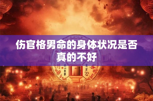 伤官格男命的身体状况是否真的不好