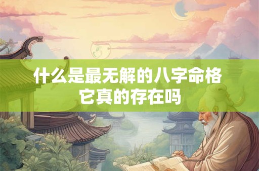 什么是最无解的八字命格 它真的存在吗