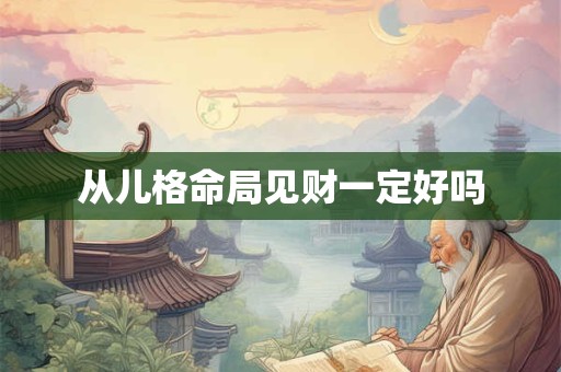 从儿格命局见财一定好吗