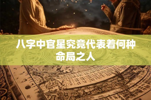 八字中官星究竟代表着何种命局之人