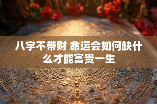 八字不带财 命运会如何缺什么才能富贵一生