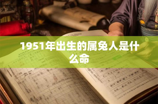 1951年出生的属兔人是什么命