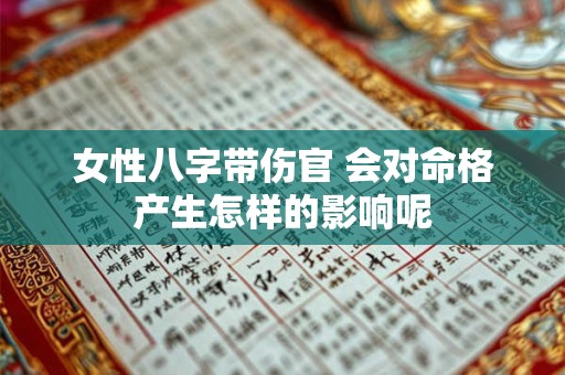 女性八字带伤官 会对命格产生怎样的影响呢