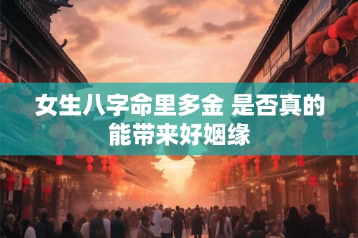 女生八字命里多金 是否真的能带来好姻缘