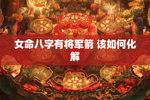 女命八字有将军箭 该如何化解