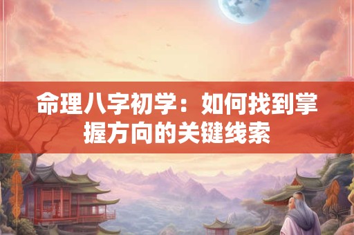 详细阅读:命理八字初学:如何找到掌握方向的关键线索 命理八字初学:如何找到掌握方向的关键线索
