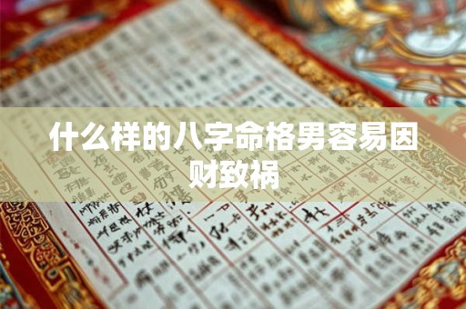 详细阅读:什么样的八字命格男容易因财致祸 什么样的八字命格男容易因财致祸