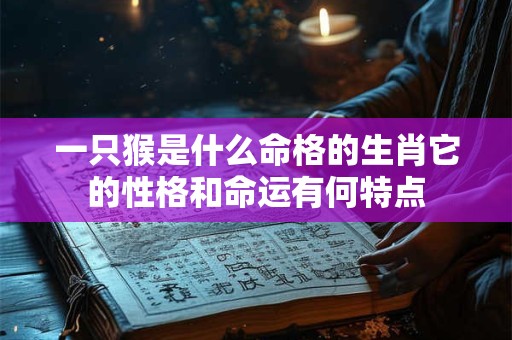 一只猴是什么命格的生肖它的性格和命运有何特点