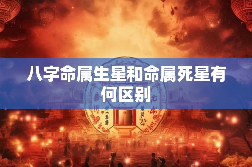 八字命属生星和命属死星有何区别