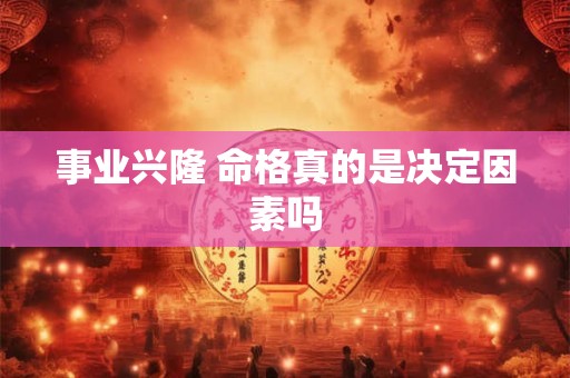 事业兴隆 命格真的是决定因素吗