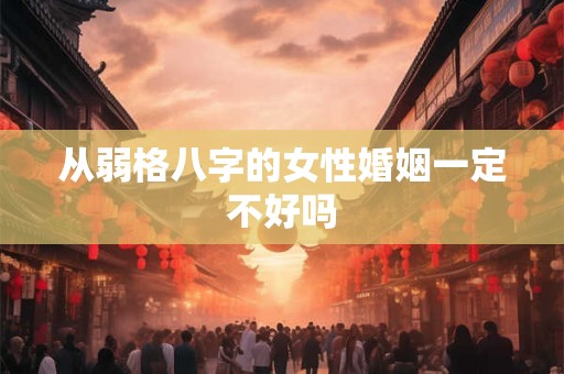 从弱格八字的女性婚姻一定不好吗
