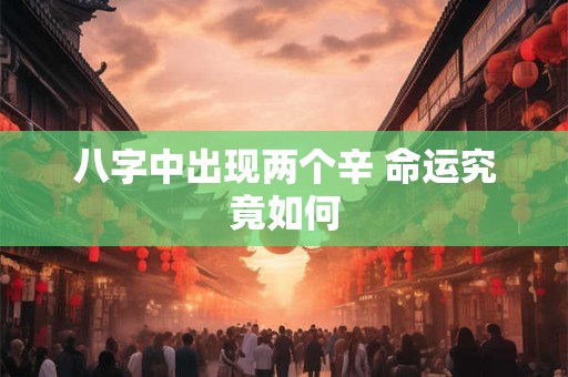 八字中出现两个辛 命运究竟如何
