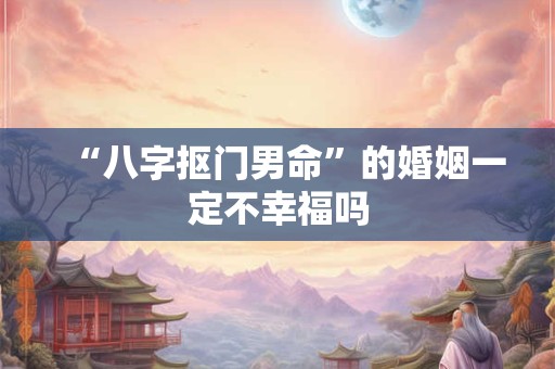 “八字抠门男命”的婚姻一定不幸福吗