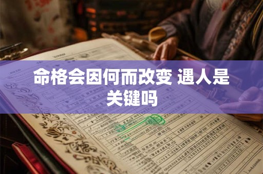 命格会因何而改变 遇人是关键吗