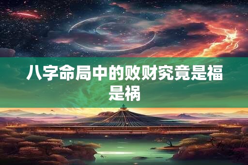 八字命局中的败财究竟是福是祸