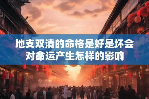 地支双清的命格是好是坏会对命运产生怎样的影响