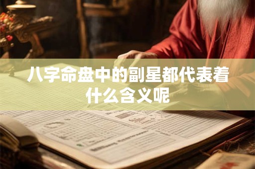 八字命盘中的副星都代表着什么含义呢