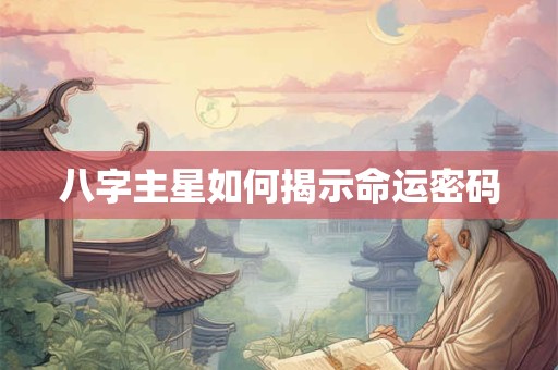 八字主星如何揭示命运密码