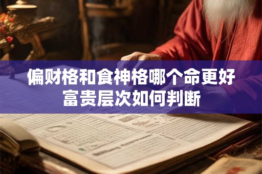 偏财格和食神格哪个命更好富贵层次如何判断