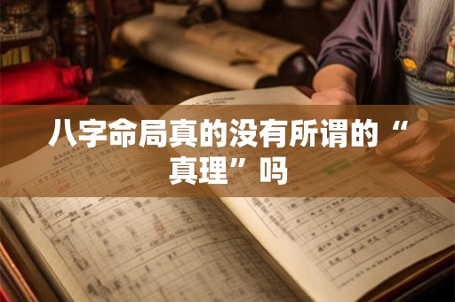 八字命局真的没有所谓的“真理”吗