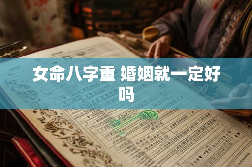 女命八字重 婚姻就一定好吗